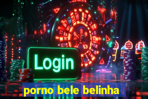 porno bele belinha